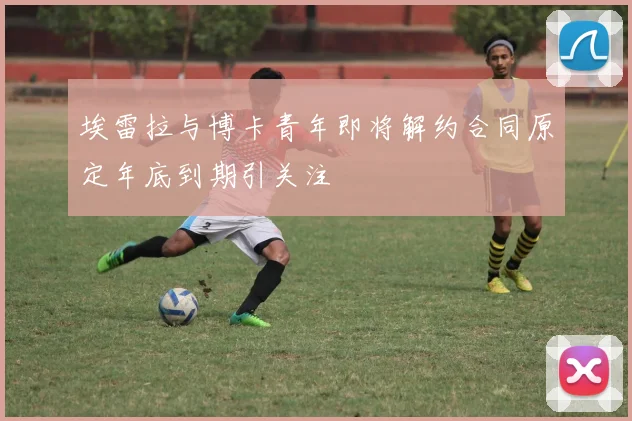 埃雷拉与博卡青年即将解约合同原定年底到期引关注