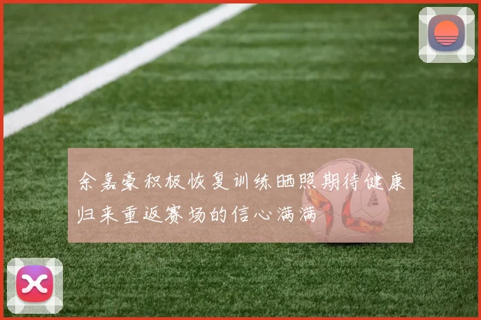 余嘉豪积极恢复训练晒照期待健康归来重返赛场的信心满满