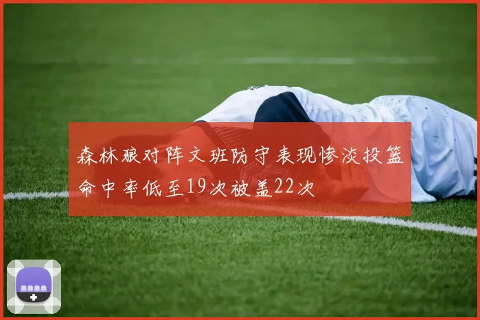 森林狼对阵文班防守表现惨淡投篮命中率低至19次被盖22次