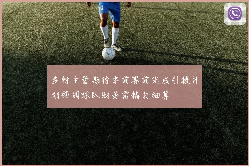 多特主管期待季前赛前完成引援计划强调球队财务需精打细算
