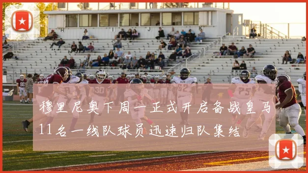 穆里尼奥下周一正式开启备战皇马11名一线队球员迅速归队集结