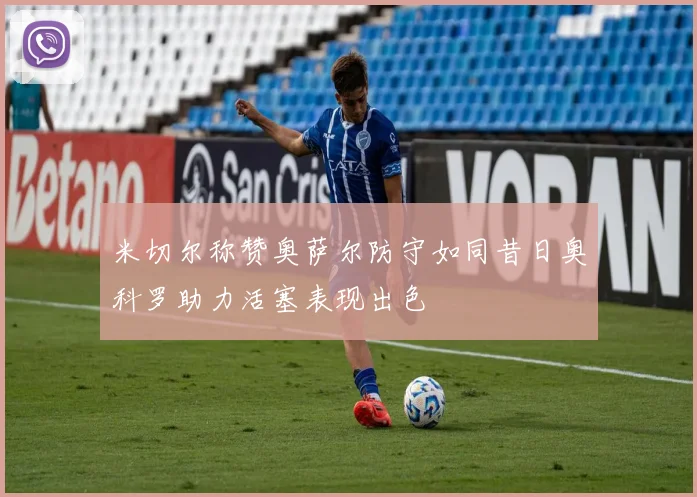 米切尔称赞奥萨尔防守如同昔日奥科罗助力活塞表现出色