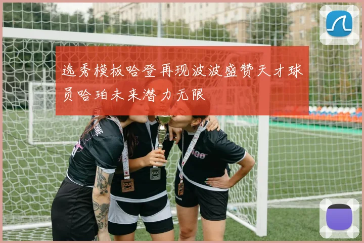 选秀模板哈登再现波波盛赞天才球员哈珀未来潜力无限