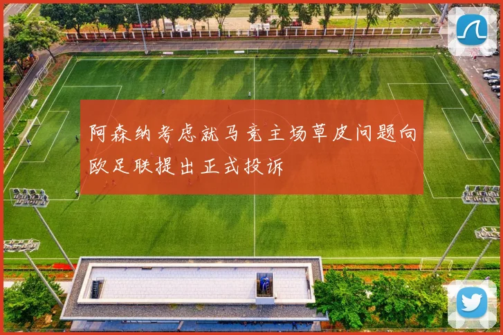 阿森纳考虑就马竞主场草皮问题向欧足联提出正式投诉