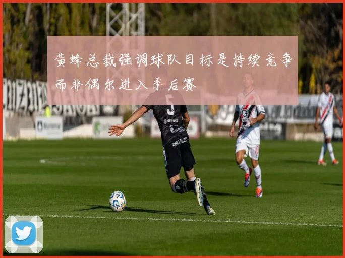 黄蜂总裁强调球队目标是持续竞争而非偶尔进入季后赛