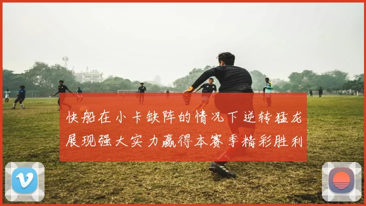 快船在小卡缺阵的情况下逆转猛龙展现强大实力赢得本赛季精彩胜利