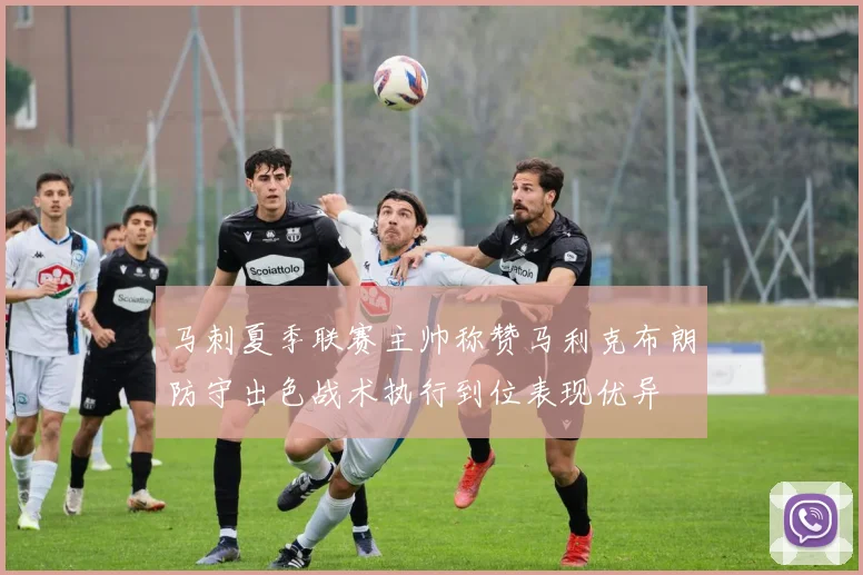 马刺夏季联赛主帅称赞马利克布朗防守出色战术执行到位表现优异