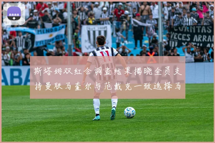 斯塔姆双红会调查结果揭晓全员支持曼联马奎尔与范戴克一致选择马奎尔