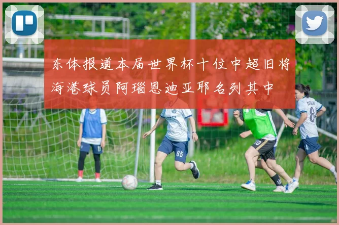 东体报道本届世界杯十位中超旧将海港球员阿瑙恩迪亚耶名列其中