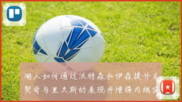 湖人如何通过沃特森和伊森提升东契奇与里夫斯的表现并增强内线实力
