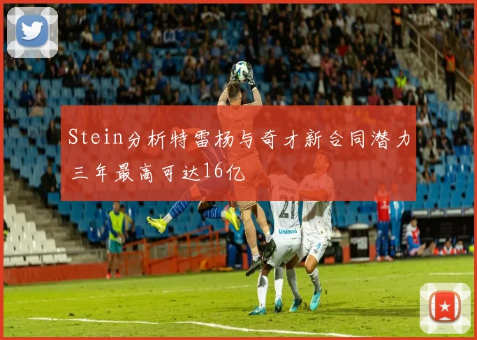 Stein分析特雷杨与奇才新合同潜力三年最高可达16亿
