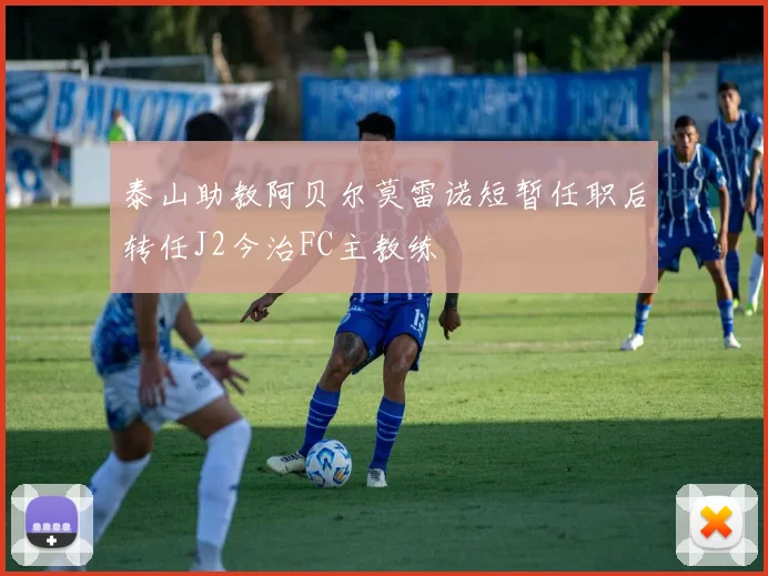 泰山助教阿贝尔莫雷诺短暂任职后转任J2今治FC主教练